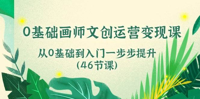 0基础画师文创运营变现课，从0基础到入门一步步提升（46节课）|无忧资源社