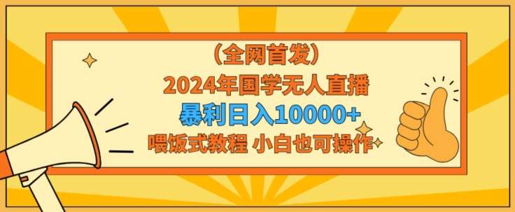全网首发2024年国学无人直播暴力日入1w，加喂饭式教程，小白也可操作【揭秘】|无忧资源社