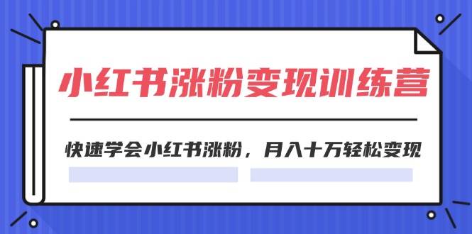 2024小红书19天涨粉变现特训营，快速学会小红书涨粉，月入十万轻松变现（42节）|无忧资源社
