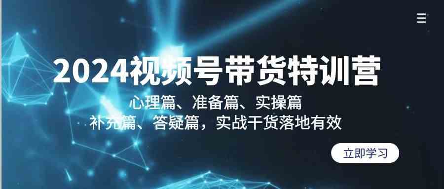 2024视频号带货特训营：心理篇、准备篇、实操篇、补充篇、答疑篇，实战干货落地有效|无忧资源社