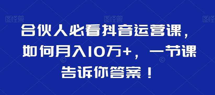 合伙人必看抖音运营课，如何月入10万+，一节课告诉你答案！|无忧资源社