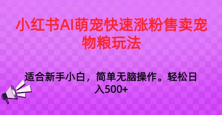 小红书AI萌宠快速涨粉售卖宠物粮玩法，日入1000+|无忧资源社