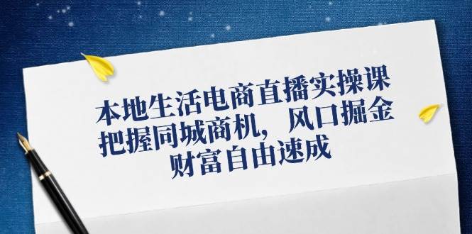 （12214期）本地生活电商直播实操课，把握同城商机，风口掘金，财富自由速成|无忧资源社