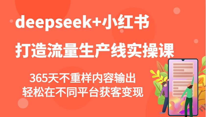 deepseek+小红书打造流量生产线实操课，365天不重样内容输出，轻松在不同平台获客变现|无忧资源社