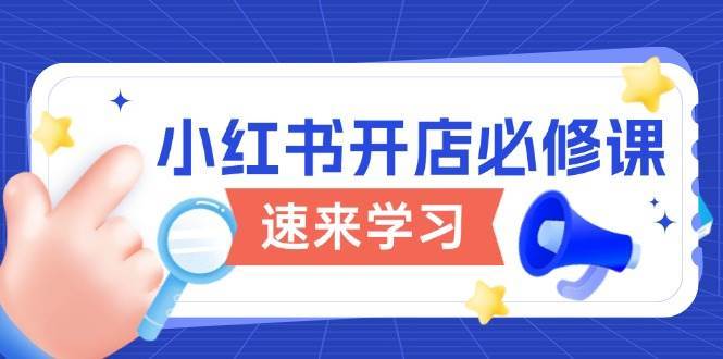 小红书开店必修课，详解开店流程与玩法规则，开启电商变现之旅|无忧资源社