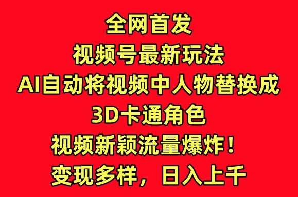 全网首发视频号最新玩法，AI自动将视频中人物替换成3D卡通角色，视频新颖流量爆炸【揭秘】|无忧资源社