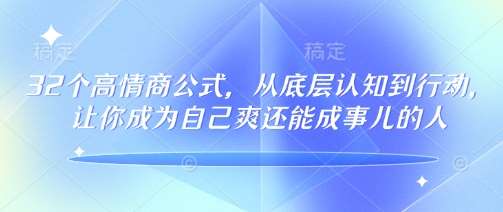 32个高情商公式，​从底层认知到行动，让你成为自己爽还能成事儿的人，133节完整版|无忧资源社