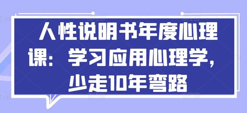 人性说明书年度心理课：学习应用心理学，少走10年弯路|无忧资源社