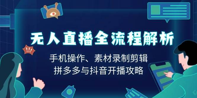 无人直播全流程解析：手机操作、素材录制剪辑、拼多多与抖音开播攻略|无忧资源社