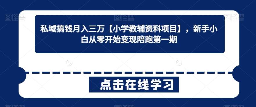私域搞钱月入三万【小学教辅资料项目】，新手小白从零开始变现陪跑第一期|无忧资源社