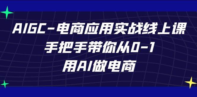 AIGC电商应用实战线上课，手把手带你从0-1，用AI做电商（更新39节课）|无忧资源社