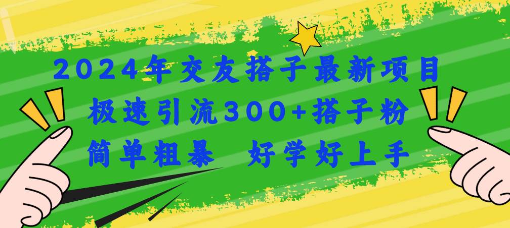 （11259期）2024年交友搭子最新项目，极速引流300+搭子粉，简单粗暴，好学好上手|无忧资源社