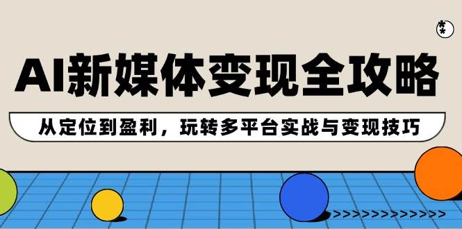 （12277期）AI新媒体变现全攻略：从定位到盈利，玩转多平台实战与变现技巧|无忧资源社