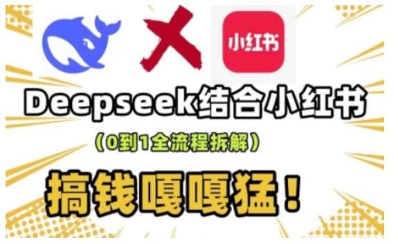 deepseek+小红书打造流量生产线实操课,0到1全流程拆解,搞钱嘎嘎猛|无忧资源社