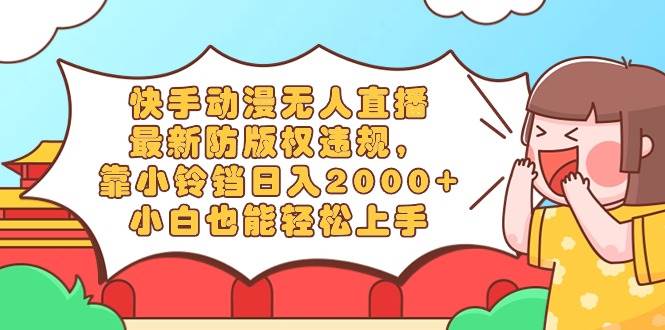 （8987期）快手动漫无人直播，最新防版权违规，靠小铃铛日入2000+，小白也能轻松上…|无忧资源社