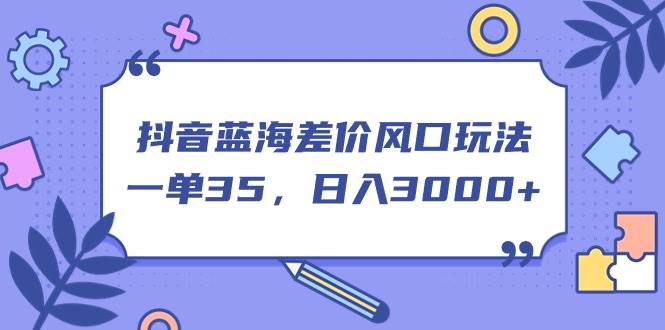 （11274期）抖音蓝海差价风口玩法，一单35，日入3000+|无忧资源社