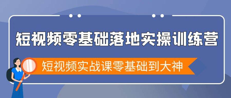 （9051期）短视频零基础落地实战特训营，短视频实战课零基础到大神|无忧资源社