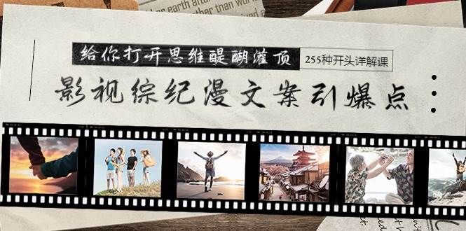 （9501期）影视综纪漫文案引爆点，给你打开思维醍醐灌顶+255种开头详解课（26节）|无忧资源社