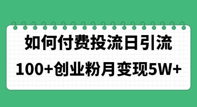 （11155期）如何通过付费投流日引流100+创业粉月变现5W+|无忧资源社