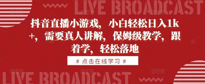 抖音直播小游戏，小白轻松日入1k+，需要真人讲解，保姆级教学，跟着学，轻松落地【揭秘】|无忧资源社