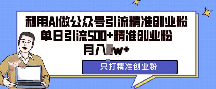 利用AI矩阵做公众号引流精准创业粉，单日引流500+精准创业粉，月入过w【揭秘】|无忧资源社