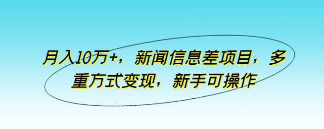 月入10万+，新闻信息差项目，多重方式变现，新手可操作【揭秘】|无忧资源社