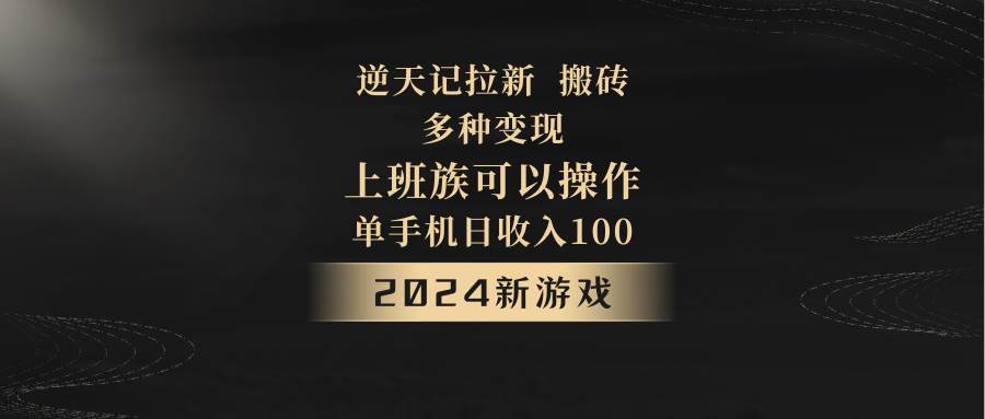 2024年新游戏，逆天记，单机日收入100+，上班族首选，拉新试玩搬砖，多种变现。|无忧资源社
