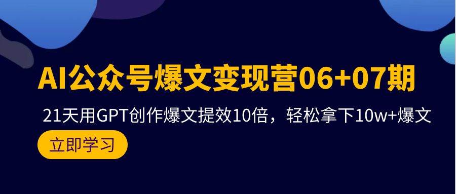 （9839期）AI公众号爆文变现营06+07期，21天用GPT创作爆文提效10倍，轻松拿下10w+爆文|无忧资源社