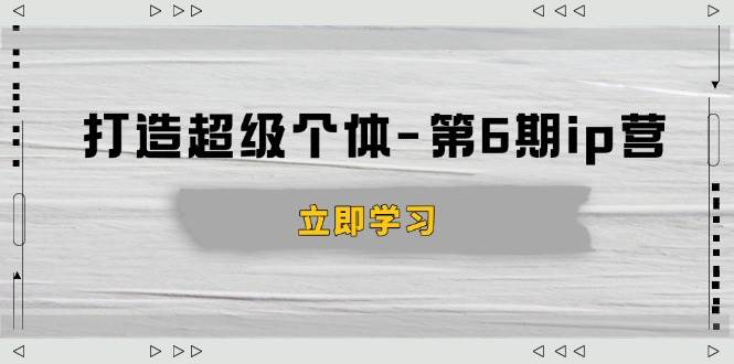 （14014期）打造 超级个体-第6期ip营：商业认知,产品设计,成交演练,解决知识变现难题|无忧资源社