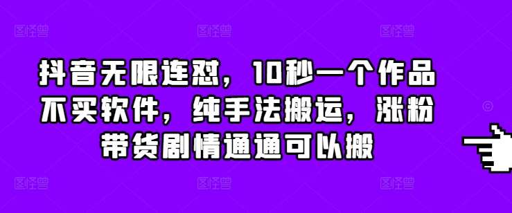 抖音无限连怼，10秒一个作品不买软件，纯手法搬运，涨粉带货剧情通通可以搬|无忧资源社
