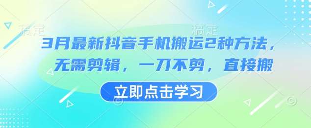 3月最新抖音手机搬运2种方法，无需剪辑，一刀不剪，直接搬|无忧资源社