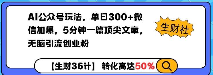AI公众号玩法，单日300+微信加爆，5分钟一篇顶尖文章无脑引流创业粉|无忧资源社