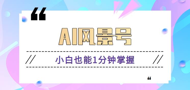 AI风景号7天涨粉10W，小白也能1分钟掌握的视频制作教程|无忧资源社