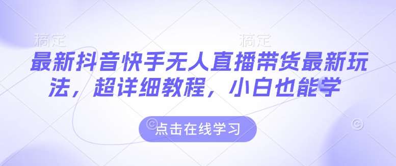 最新抖音快手无人直播带货玩法，超详细教程，小白也能学|无忧资源社