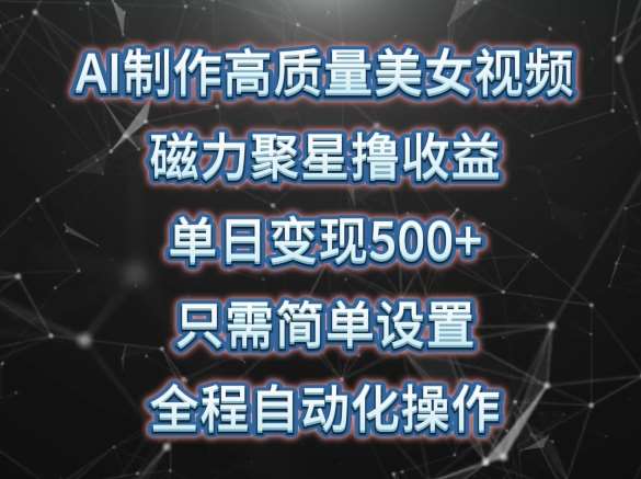AI制作高质量美女视频，磁力聚星撸收益，单日变现500+，只需简单设置，全程自动化操作【揭秘】|无忧资源社