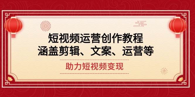 短视频运营创作教程，涵盖剪辑、文案、运营等，助力短视频变现|无忧资源社