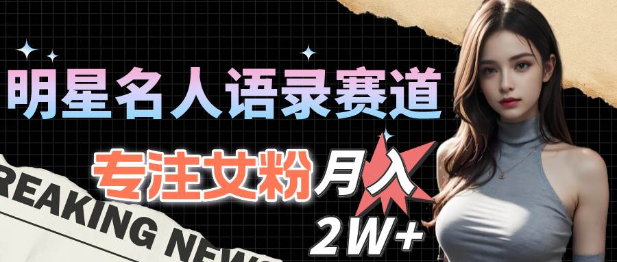 （10279期）明星名人语录赛道全新升级玩法，专注女粉，月入2W＋（教程+1303G素材）|无忧资源社