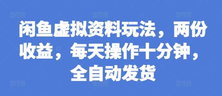 闲鱼虚拟资料玩法，两份收益，每天操作十分钟，全自动发货【揭秘】|无忧资源社