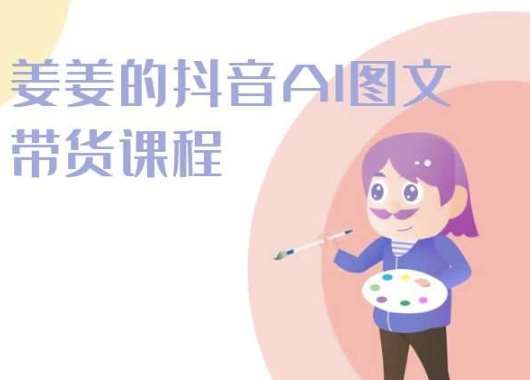 姜姜的抖音AI图文带货课程-姜姜抖音2024|无忧资源社