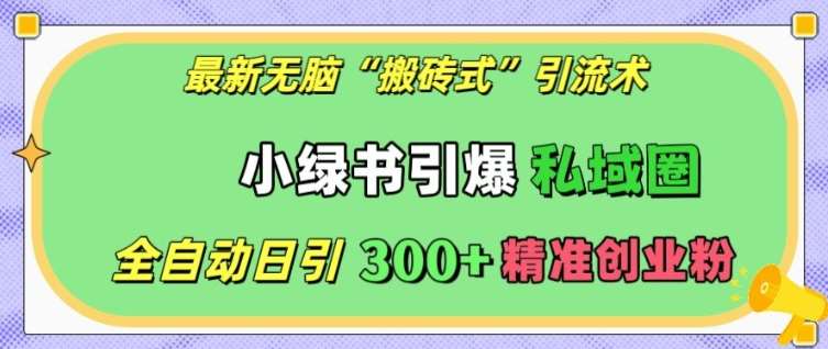 最新无脑“搬砖式”引流术，小绿书引爆私域圈，全自动日引300+精准创业粉【揭秘】|无忧资源社