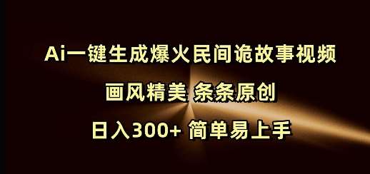 Ai一键生成爆火民间诡故事视频 画风精美 条条原创 日入300+ 简单易上手|无忧资源社