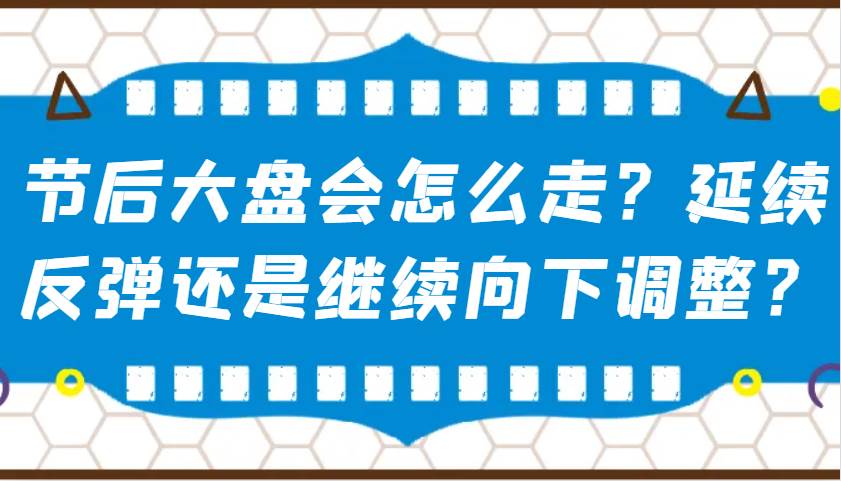 某公众号付费文章：节后大盘会怎么走？延续反弹还是继续向下调整？|无忧资源社