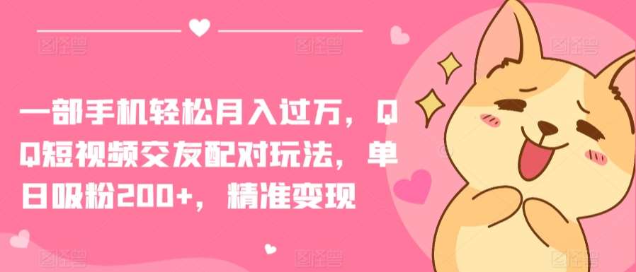 一部手机轻松月入过万，QQ短视频交友配对玩法，单日吸粉200+，精准变现【揭秘】|无忧资源社