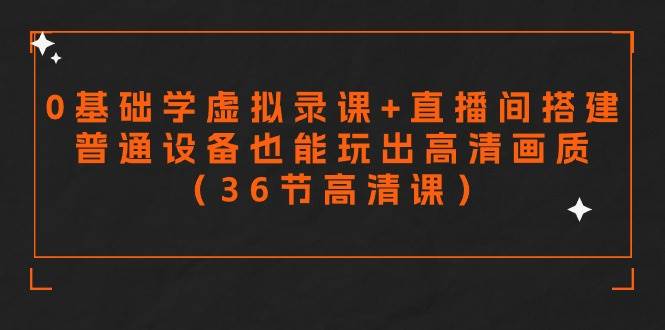 零基础学虚拟录课+直播间搭建，普通设备也能玩出高清画质（36节高清课）|无忧资源社