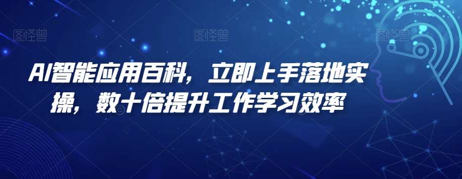 AI智能应用百科，​立即上手落地实操，数十倍提升工作学习效率|无忧资源社