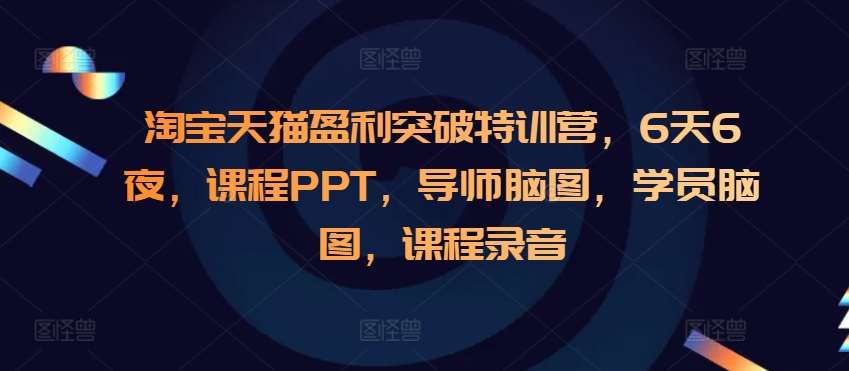 淘宝天猫盈利突破特训营，6天6夜，课程PPT，导师脑图，学员脑图，课程录音|无忧资源社