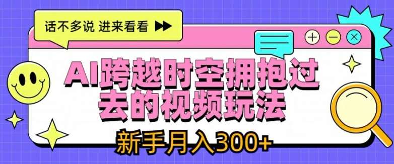 AI跨越时空拥抱过去的视频玩法，新手月入3000+【揭秘】|无忧资源社