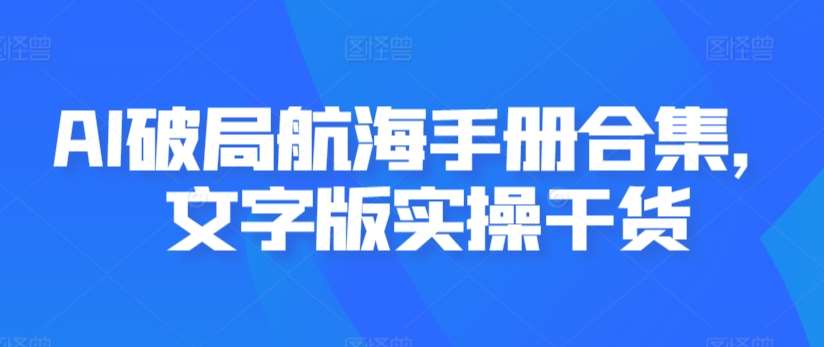AI破局航海手册合集，文字版实操干货|无忧资源社