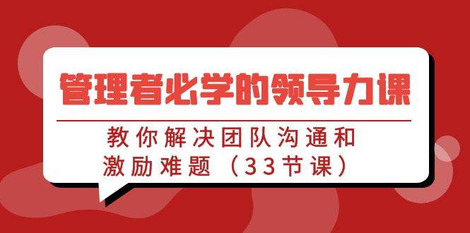管理者必学的领导力课：教你解决团队沟通和激励难题（33节课）|无忧资源社