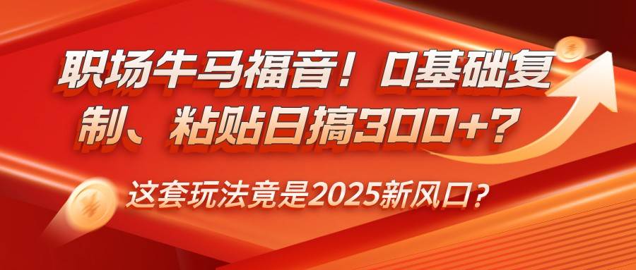 职场牛马福音！0基础复制、粘贴日搞300+？这套玩法竟是2025新风口？|无忧资源社